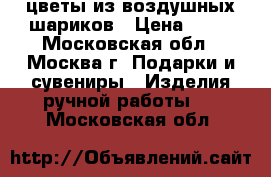 цветы из воздушных шариков › Цена ­ 75 - Московская обл., Москва г. Подарки и сувениры » Изделия ручной работы   . Московская обл.